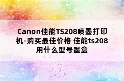 Canon佳能TS208喷墨打印机-购买最佳价格 佳能ts208用什么型号墨盒